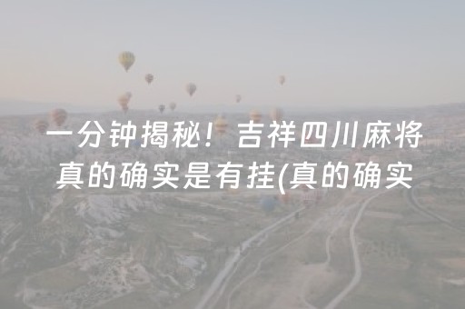 一分钟揭秘！吉祥四川麻将真的确实是有挂(真的确实是有挂)