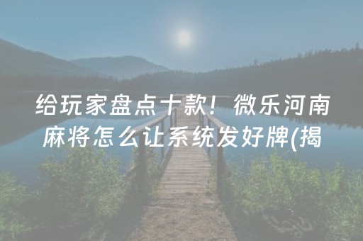 给玩家盘点十款！微乐河南麻将怎么让系统发好牌(揭秘微信里赢牌的技巧)