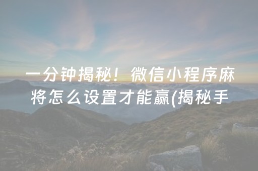 一分钟揭秘！微信小程序麻将怎么设置才能赢(揭秘手机上插件购买)