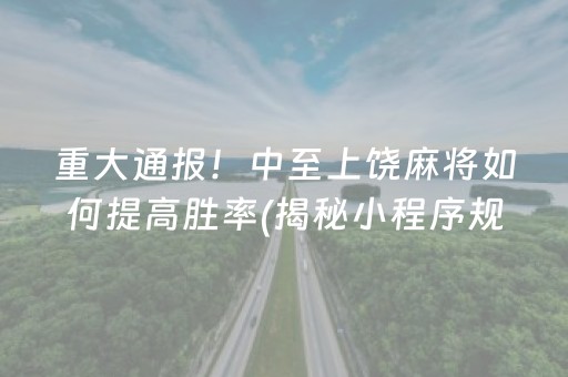 重大通报！中至上饶麻将如何提高胜率(揭秘小程序规律攻略)