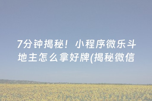 7分钟揭秘！小程序微乐斗地主怎么拿好牌(揭秘微信里提高胜率)