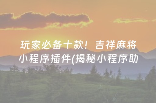 玩家必备十款！吉祥麻将小程序插件(揭秘小程序助赢软件)