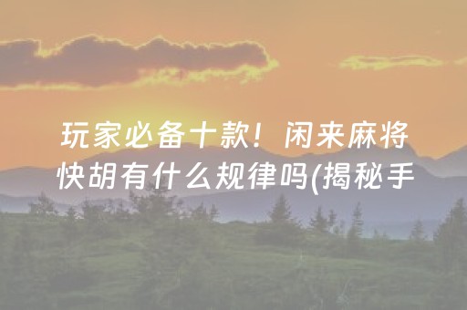 玩家必备十款！闲来麻将快胡有什么规律吗(揭秘手机上输赢规律)