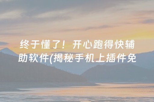 终于懂了！开心跑得快辅助软件(揭秘手机上插件免费)