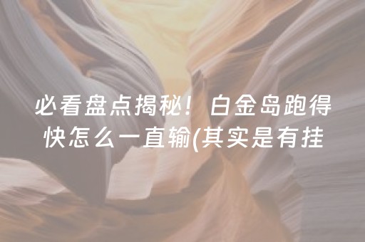 必看盘点揭秘！白金岛跑得快怎么一直输(其实是有挂确实有挂)