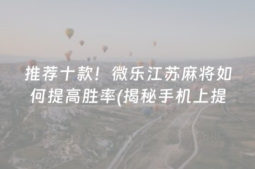 推荐十款！微乐江苏麻将如何提高胜率(揭秘手机上提高胜率)