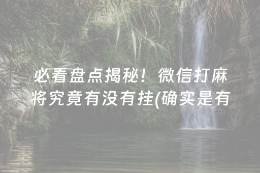 必看盘点揭秘！微信打麻将究竟有没有挂(确实是有挂)