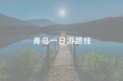 青岛一日游路线（青岛三日游最佳路线图）