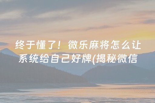 终于懂了！微乐麻将怎么让系统给自己好牌(揭秘微信里赢的诀窍)