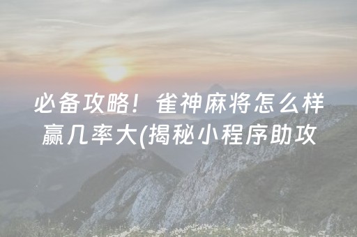 必备攻略！雀神麻将怎么样赢几率大(揭秘小程序助攻神器)