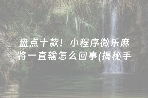 盘点十款！小程序微乐麻将一直输怎么回事(揭秘手机上胡牌神器)