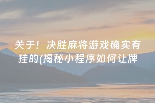 关于！决胜麻将游戏确实有挂的(揭秘小程序如何让牌变好)