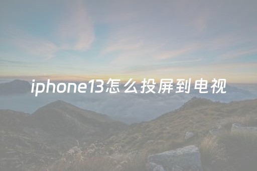iphone13怎么投屏到电视（苹果13手机投屏）