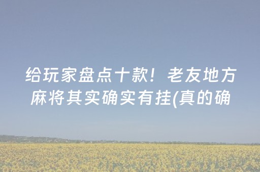 给玩家盘点十款！老友地方麻将其实确实有挂(真的确实是有挂)