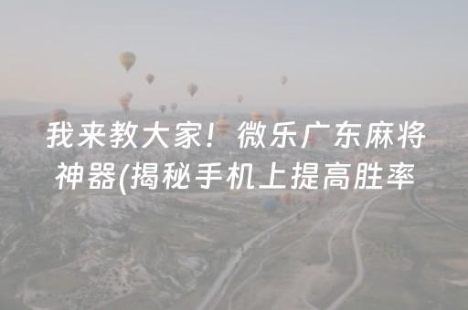 我来教大家！微乐广东麻将神器(揭秘手机上提高胜率)