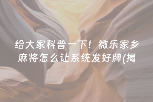 给大家科普一下！微乐家乡麻将怎么让系统发好牌(揭秘小程序辅牌器)