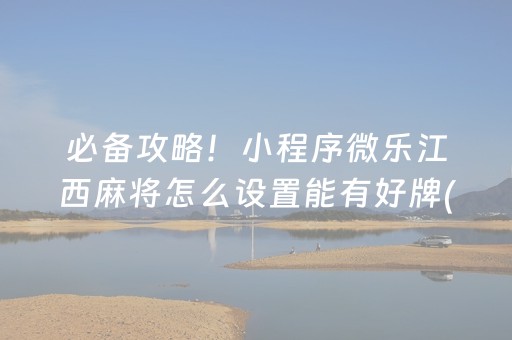 必备攻略！小程序微乐江西麻将怎么设置能有好牌(揭秘小程序助手软件)