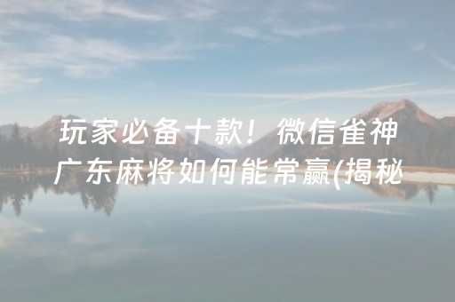 玩家必备十款！微信雀神广东麻将如何能常赢(揭秘手机上输赢规律)