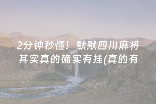 2分钟秒懂！默默四川麻将其实真的确实有挂(真的有挂确实有挂)