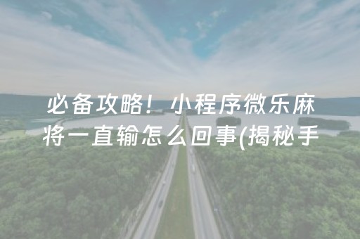 必备攻略！小程序微乐麻将一直输怎么回事(揭秘手机上确实有猫腻)
