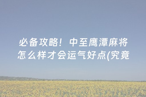 必备攻略！中至鹰潭麻将怎么样才会运气好点(究竟是不是有挂)