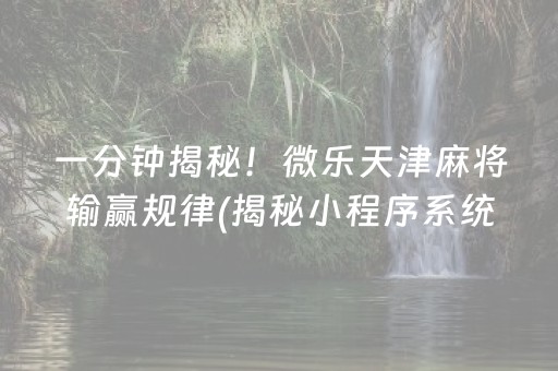 一分钟揭秘！微乐天津麻将输赢规律(揭秘小程序系统发好牌)