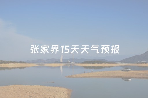 张家界15天天气预报（长沙15天天气预报）