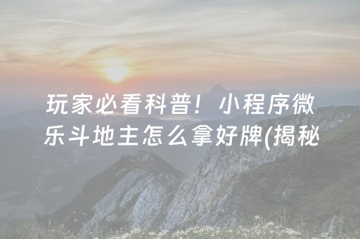 玩家必看科普！小程序微乐斗地主怎么拿好牌(揭秘手机上确实有猫腻)