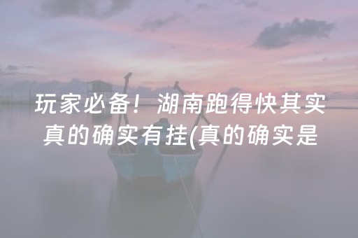 玩家必备！湖南跑得快其实真的确实有挂(真的确实是有挂)