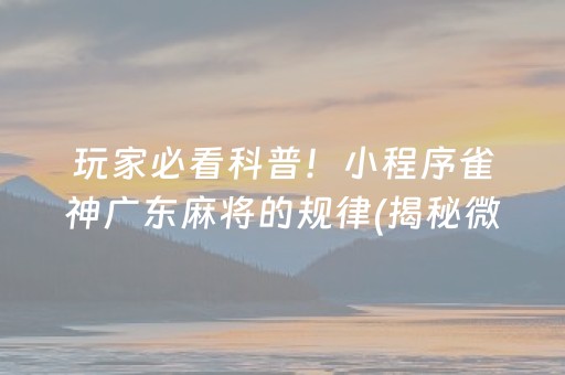 玩家必看科普！小程序雀神广东麻将的规律(揭秘微信里提高赢的概率)