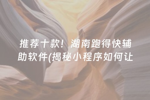 推荐十款！湖南跑得快辅助软件(揭秘小程序如何让牌变好)
