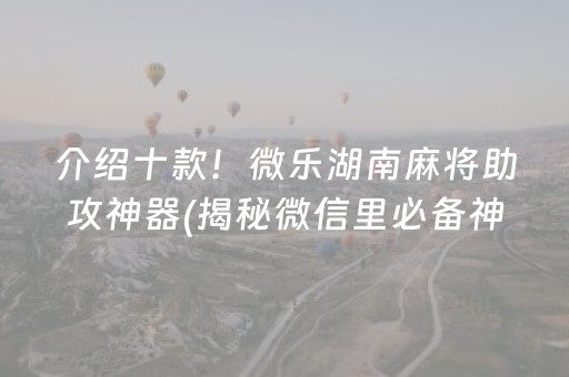 介绍十款！微乐湖南麻将助攻神器(揭秘微信里必备神器)