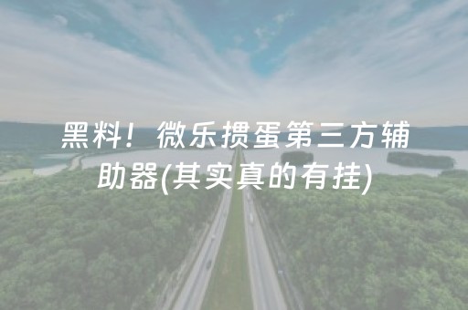 黑料！微乐掼蛋第三方辅助器(其实真的有挂)