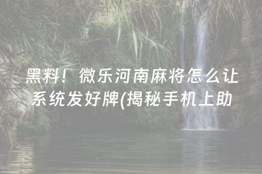 黑料！微乐河南麻将怎么让系统发好牌(揭秘手机上助赢软件)