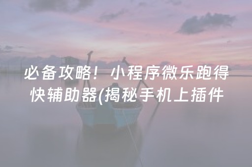 必备攻略！小程序微乐跑得快辅助器(揭秘手机上插件购买)