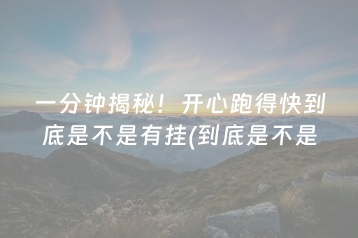 一分钟揭秘！开心跑得快到底是不是有挂(到底是不是有挂)