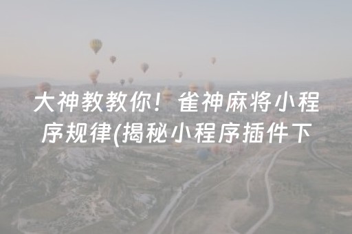 大神教教你！雀神麻将小程序规律(揭秘小程序插件下载)