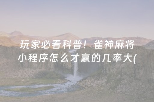 玩家必看科普！雀神麻将小程序怎么才赢的几率大(确实是有挂)