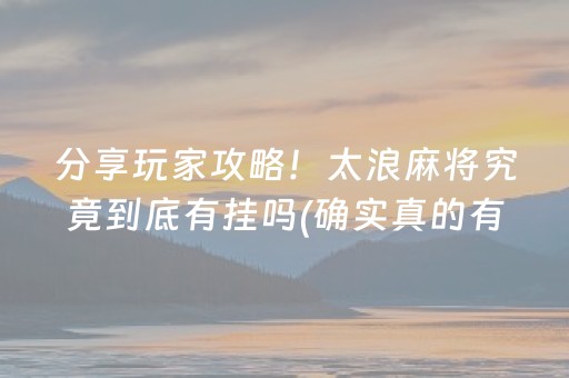 分享玩家攻略！太浪麻将究竟到底有挂吗(确实真的有挂)