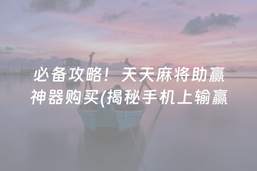 必备攻略！天天麻将助赢神器购买(揭秘手机上输赢规律)