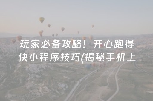 玩家必备攻略！开心跑得快小程序技巧(揭秘手机上系统发好牌)
