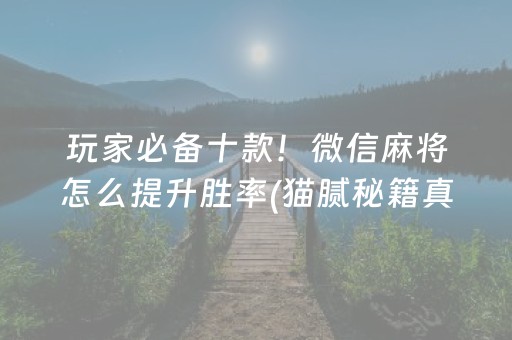 玩家必备十款！微信麻将怎么提升胜率(猫腻秘籍真的有挂)