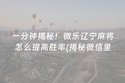 一分钟揭秘！微乐辽宁麻将怎么提高胜率(揭秘微信里提高赢的概率)