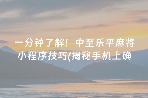 一分钟了解！中至乐平麻将小程序技巧(揭秘手机上确实有猫腻)