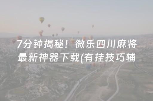 7分钟揭秘！微乐四川麻将最新神器下载(有挂技巧辅助器)