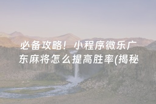 必备攻略！小程序微乐广东麻将怎么提高胜率(揭秘小程序胡牌神器)