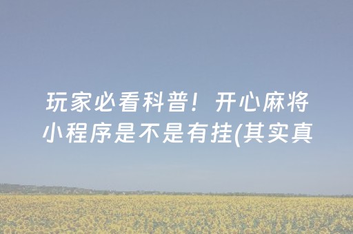 玩家必看科普！开心麻将小程序是不是有挂(其实真的有挂)