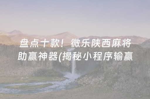 盘点十款！微乐陕西麻将助赢神器(揭秘小程序输赢规律)