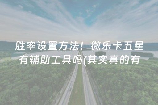 胜率设置方法！微乐卡五星有辅助工具吗(其实真的有挂)