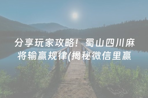 分享玩家攻略！蜀山四川麻将输赢规律(揭秘微信里赢牌技巧)